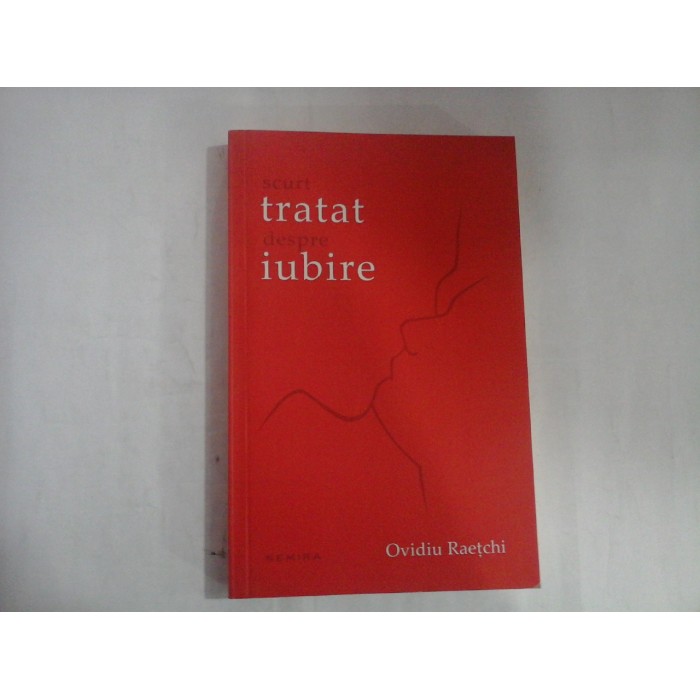 SCURT TRATAT DESPRE IUBIRE - OVIDIU RAETCHI SCURT TRATAT DESPRE IUBIRE - OVIDIU RAETCHI